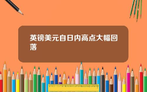 英镑美元自日内高点大幅回落