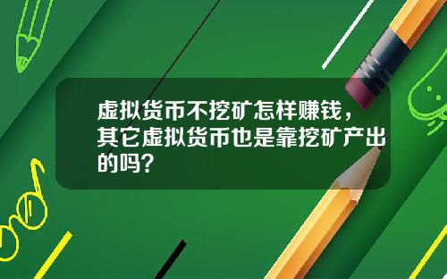 虚拟货币不挖矿怎样赚钱，其它虚拟货币也是靠挖矿产出的吗？
