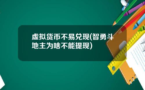 虚拟货币不易兑现(智勇斗地主为啥不能提现)