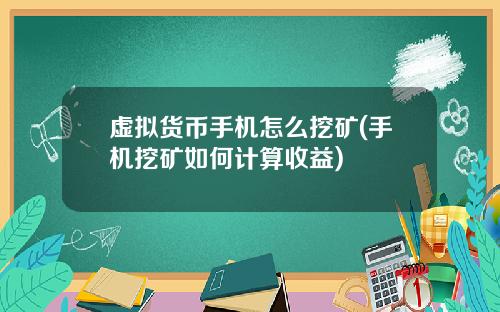 虚拟货币手机怎么挖矿(手机挖矿如何计算收益)