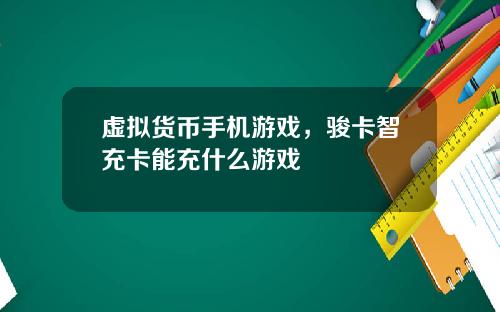 虚拟货币手机游戏，骏卡智充卡能充什么游戏