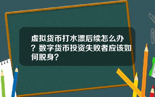 虚拟货币打水漂后续怎么办？数字货币投资失败者应该如何脱身？