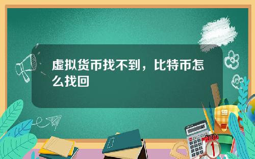 虚拟货币找不到，比特币怎么找回