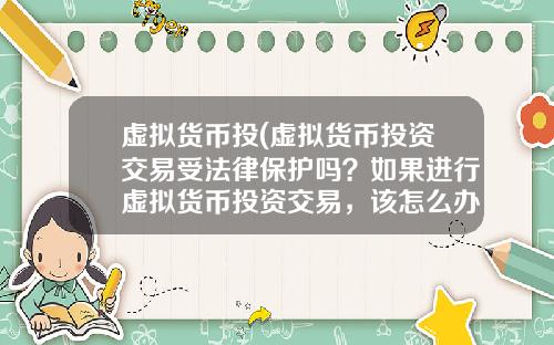 虚拟货币投(虚拟货币投资交易受法律保护吗?如果进行虚拟货币投资交易,该怎么办?)