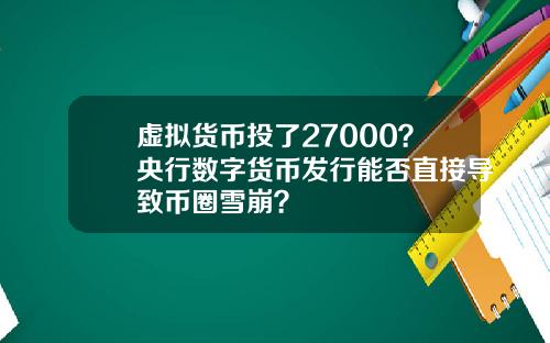 虚拟货币投了27000?央行数字货币发行能否直接导致币圈雪崩?