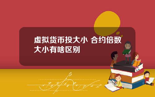 虚拟货币投大小 合约倍数大小有啥区别