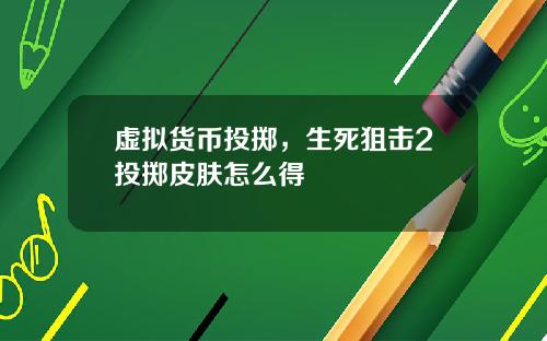 虚拟货币投掷，生死狙击2投掷皮肤怎么得