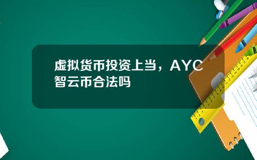 虚拟货币投资上当，AYC智云币合法吗