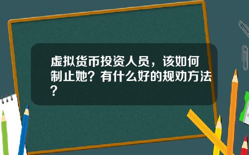 虚拟货币投资人员，该如何制止她？有什么好的规劝方法？