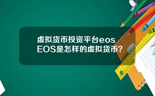 虚拟货币投资平台eos EOS是怎样的虚拟货币?