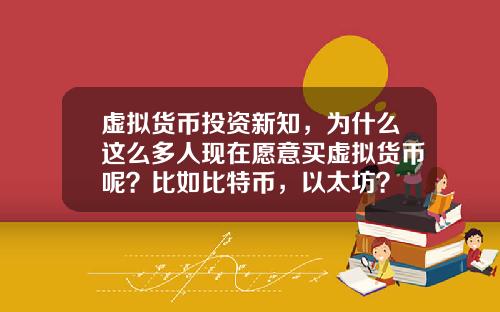 虚拟货币投资新知,为什么这么多人现在愿意买虚拟货币呢?比如比特币,以太坊?