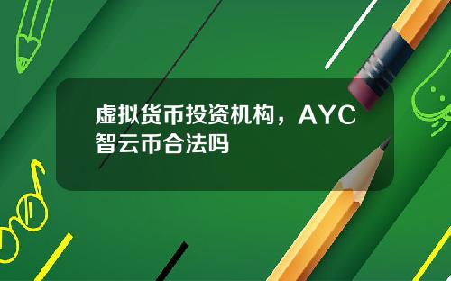 虚拟货币投资机构，AYC智云币合法吗