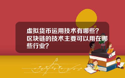 虚拟货币运用技术有哪些?区块链的技术主要可以用在哪些行业?