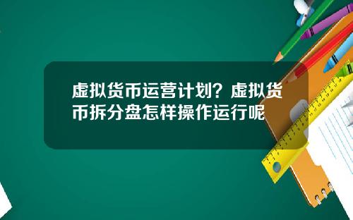 虚拟货币运营计划?虚拟货币拆分盘怎样操作运行呢