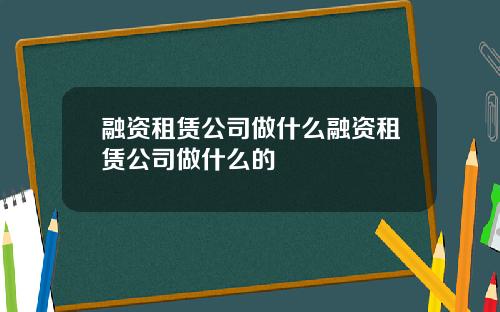 融资租赁公司做什么融资租赁公司做什么的
