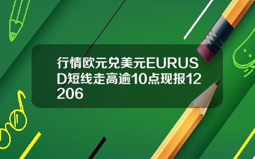 行情欧元兑美元EURUSD短线走高逾10点现报12206