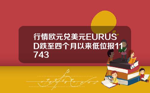 行情欧元兑美元EURUSD跌至四个月以来低位报11743