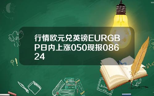 行情欧元兑英镑EURGBP日内上涨050现报08624