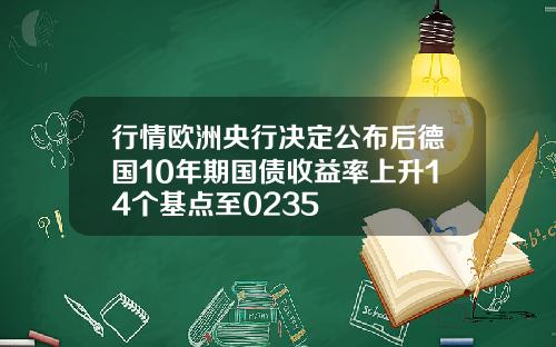 行情欧洲央行决定公布后德国10年期国债收益率上升14个基点至0235