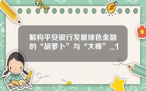 解构平安银行发展绿色金融的“胡萝卜”与“大棒”_1