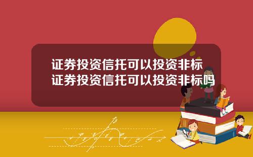 证券投资信托可以投资非标证券投资信托可以投资非标吗