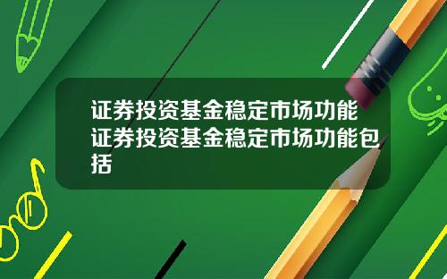 证券投资基金稳定市场功能证券投资基金稳定市场功能包括