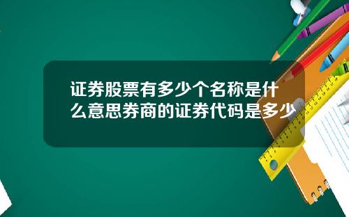 证券股票有多少个名称是什么意思券商的证券代码是多少