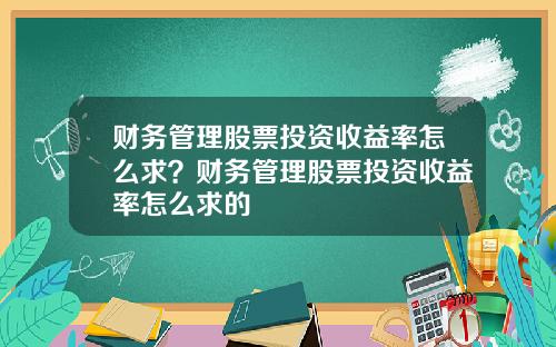 财务管理股票投资收益率怎么求?财务管理股票投资收益率怎么求的