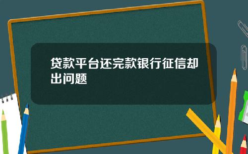贷款平台还完款银行征信却出问题
