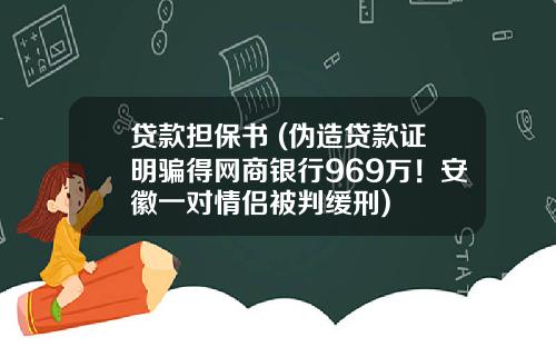 贷款担保书 (伪造贷款证明骗得网商银行969万！安徽一对情侣被判缓刑)