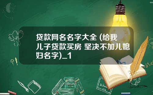 贷款网名名字大全 (给我儿子贷款买房 坚决不加儿媳妇名字)_1