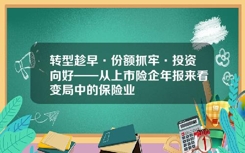 转型趁早·份额抓牢·投资向好——从上市险企年报来看变局中的保险业