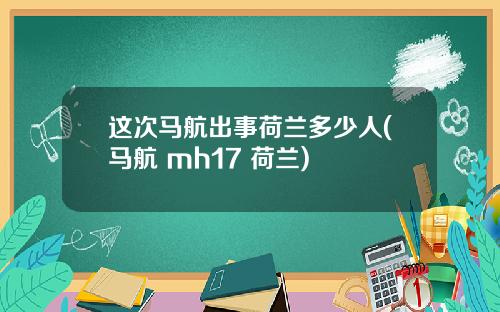 这次马航出事荷兰多少人(马航 mh17 荷兰)