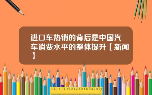 进口车热销的背后是中国汽车消费水平的整体提升【新闻】