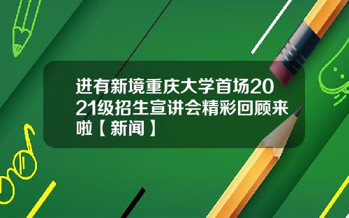 进有新境重庆大学首场2021级招生宣讲会精彩回顾来啦【新闻】