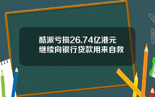 酷派亏损26.74亿港元继续向银行贷款用来自救