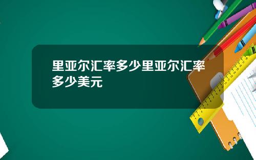 里亚尔汇率多少里亚尔汇率多少美元
