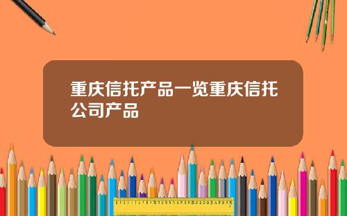 重庆信托产品一览重庆信托公司产品