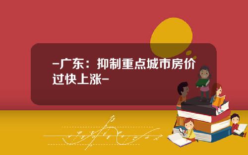 -广东：抑制重点城市房价过快上涨-