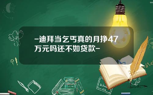 -迪拜当乞丐真的月挣47万元吗还不如贷款-