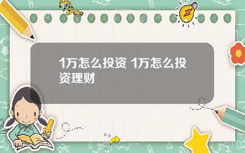1万怎么投资 1万怎么投资理财