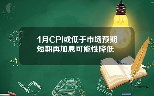 1月CPI或低于市场预期短期再加息可能性降低