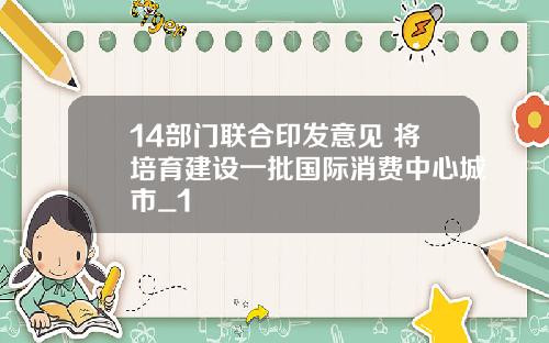 14部门联合印发意见 将培育建设一批国际消费中心城市_1
