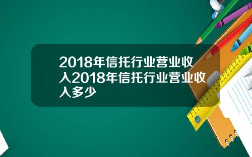2018年信托行业营业收入2018年信托行业营业收入多少