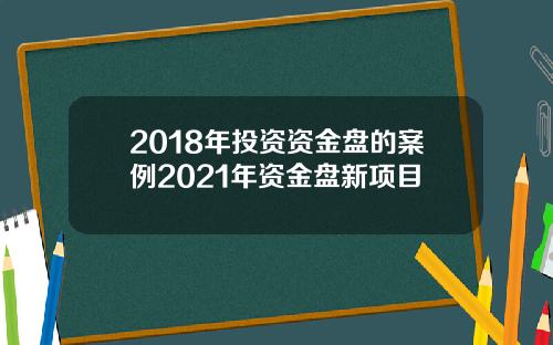2018年投资资金盘的案例2021年资金盘新项目