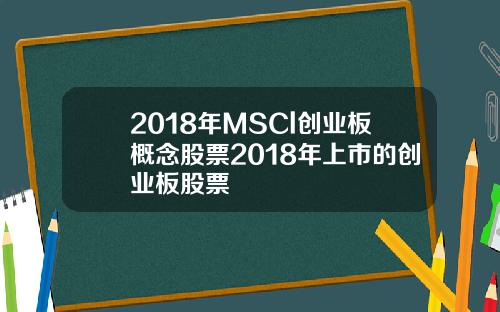 2018年MSCl创业板概念股票2018年上市的创业板股票
