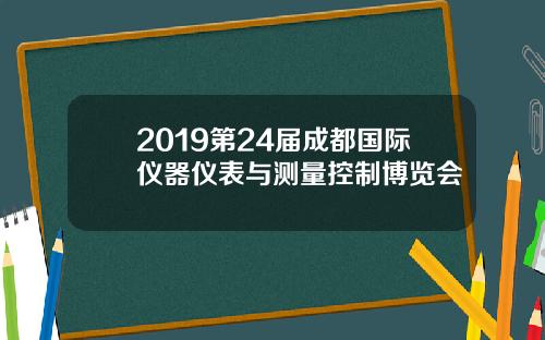 2019第24届成都国际仪器仪表与测量控制博览会
