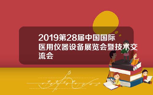 2019第28届中国国际医用仪器设备展览会暨技术交流会