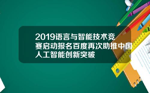 2019语言与智能技术竞赛启动报名百度再次助推中国人工智能创新突破