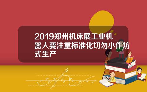 2019郑州机床展工业机器人要注重标准化切勿小作坊式生产
